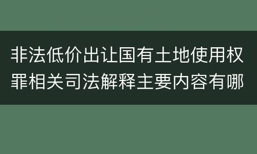 非法低价出让国有土地使用权罪相关司法解释主要内容有哪些