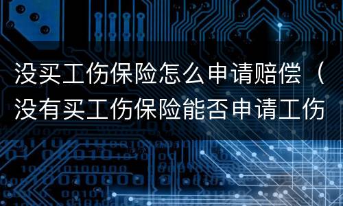 没买工伤保险怎么申请赔偿（没有买工伤保险能否申请工伤赔偿）