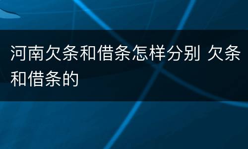 河南欠条和借条怎样分别 欠条和借条的