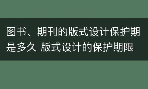图书、期刊的版式设计保护期是多久 版式设计的保护期限