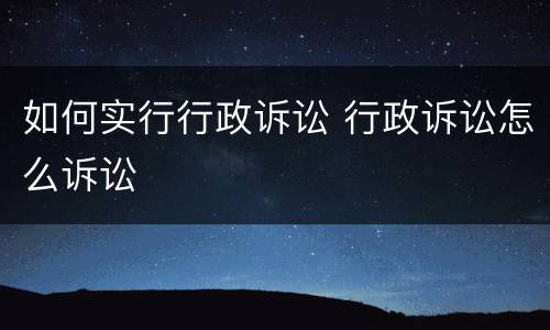 如何实行行政诉讼 行政诉讼怎么诉讼