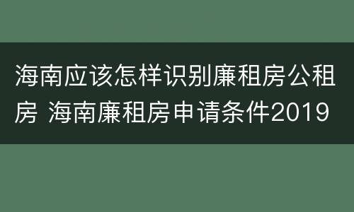 海南应该怎样识别廉租房公租房 海南廉租房申请条件2019