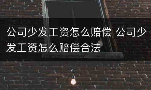 公司少发工资怎么赔偿 公司少发工资怎么赔偿合法