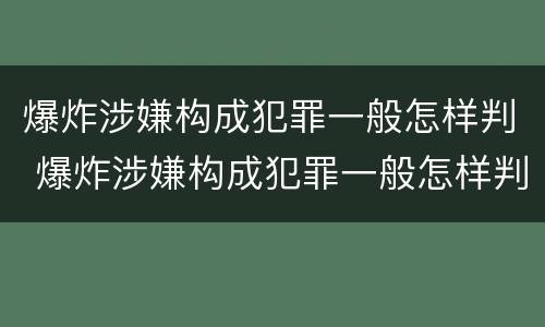爆炸涉嫌构成犯罪一般怎样判 爆炸涉嫌构成犯罪一般怎样判刑