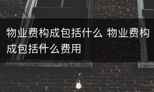 物业费构成包括什么 物业费构成包括什么费用