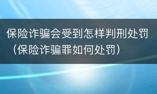 保险诈骗会受到怎样判刑处罚（保险诈骗罪如何处罚）