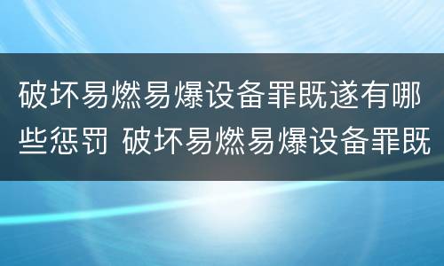破坏易燃易爆设备罪既遂有哪些惩罚 破坏易燃易爆设备罪既遂有哪些惩罚方法