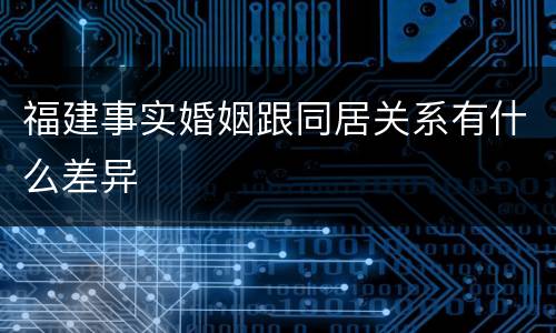 福建事实婚姻跟同居关系有什么差异
