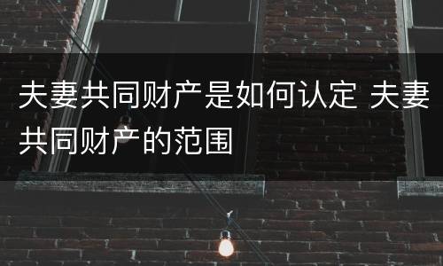 夫妻共同财产是如何认定 夫妻共同财产的范围