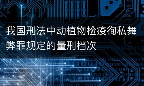 我国刑法中动植物检疫徇私舞弊罪规定的量刑档次
