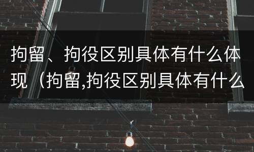 拘留、拘役区别具体有什么体现（拘留,拘役区别具体有什么体现吗）