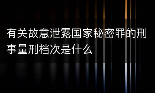 有关故意泄露国家秘密罪的刑事量刑档次是什么
