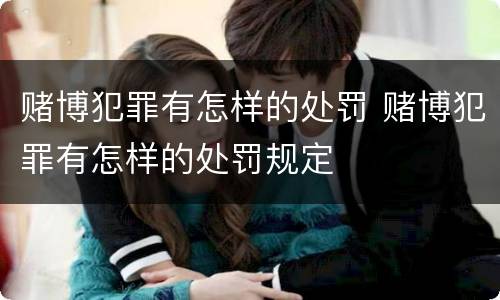 赌博犯罪有怎样的处罚 赌博犯罪有怎样的处罚规定