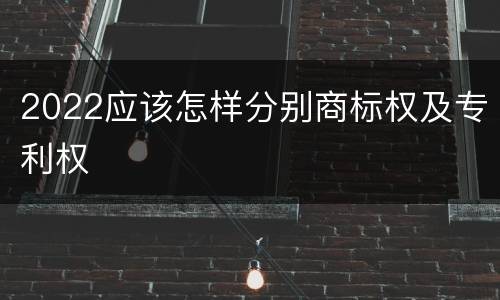 2022应该怎样分别商标权及专利权