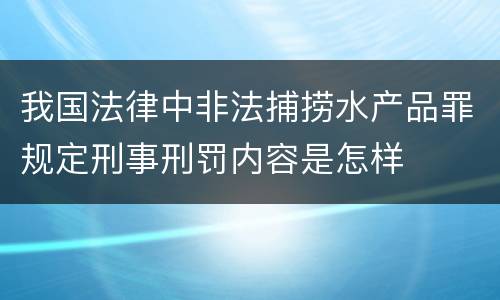 我国法律中非法捕捞水产品罪规定刑事刑罚内容是怎样