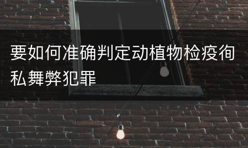 要如何准确判定动植物检疫徇私舞弊犯罪