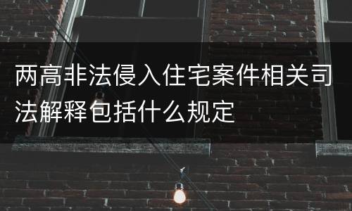 两高非法侵入住宅案件相关司法解释包括什么规定