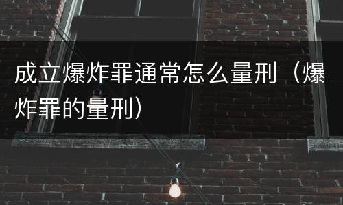 成立爆炸罪通常怎么量刑（爆炸罪的量刑）