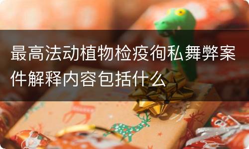 最高法动植物检疫徇私舞弊案件解释内容包括什么