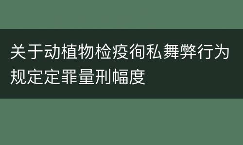 关于动植物检疫徇私舞弊行为规定定罪量刑幅度