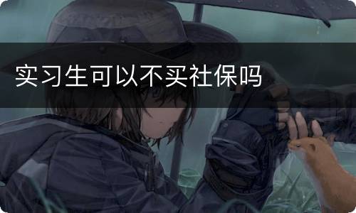 实习生可以不买社保吗