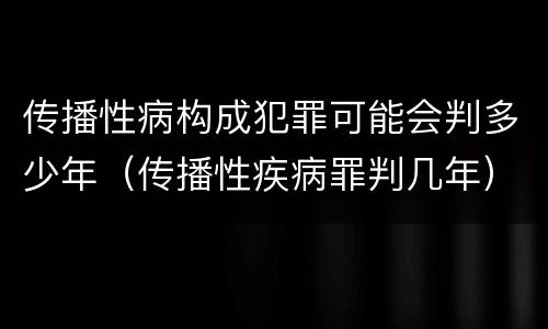 传播性病构成犯罪可能会判多少年（传播性疾病罪判几年）