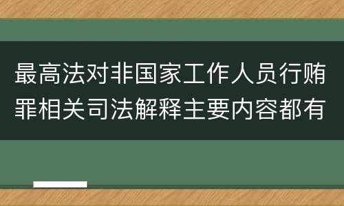 最高法对非国家工作人员行贿罪相关司法解释主要内容都有哪些