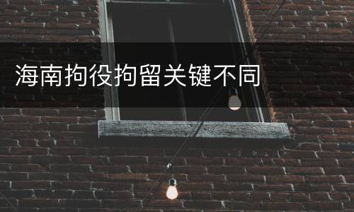 海南拘役拘留关键不同