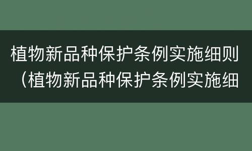 植物新品种保护条例实施细则（植物新品种保护条例实施细则解读）