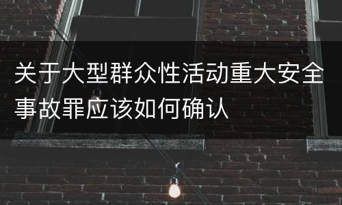 关于大型群众性活动重大安全事故罪应该如何确认