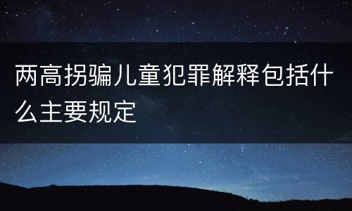 两高拐骗儿童犯罪解释包括什么主要规定