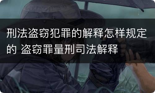 刑法盗窃犯罪的解释怎样规定的 盗窃罪量刑司法解释
