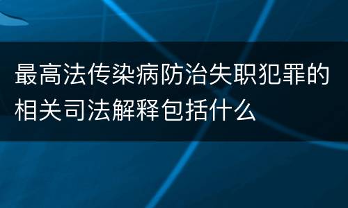 最高法传染病防治失职犯罪的相关司法解释包括什么