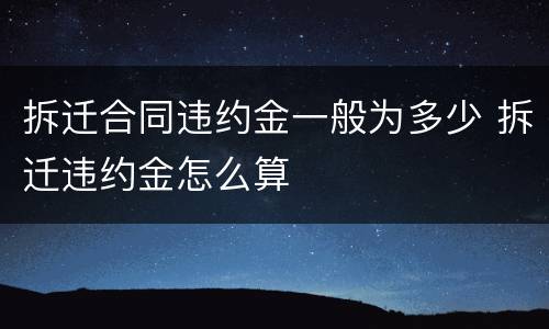 拆迁合同违约金一般为多少 拆迁违约金怎么算