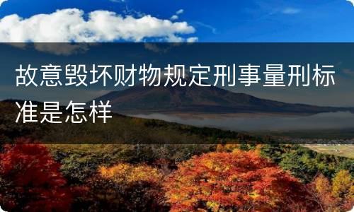 故意毁坏财物规定刑事量刑标准是怎样