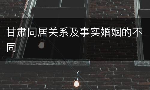 甘肃同居关系及事实婚姻的不同
