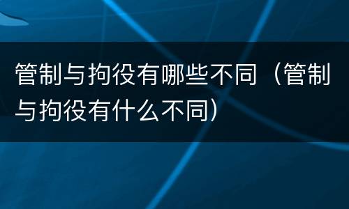 管制与拘役有哪些不同（管制与拘役有什么不同）