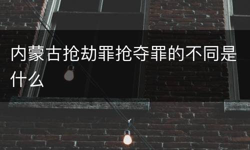 内蒙古抢劫罪抢夺罪的不同是什么