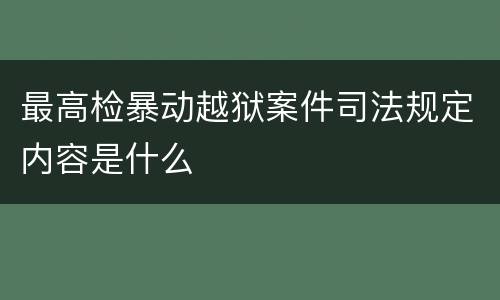 最高检暴动越狱案件司法规定内容是什么