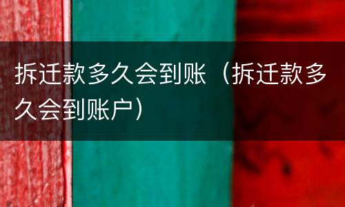 拆迁款多久会到账（拆迁款多久会到账户）