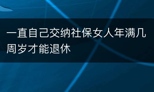 一直自己交纳社保女人年满几周岁才能退休