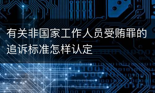 有关非国家工作人员受贿罪的追诉标准怎样认定