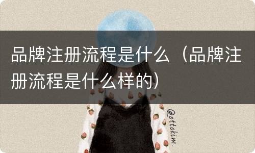 品牌注册流程是什么（品牌注册流程是什么样的）