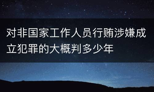 对非国家工作人员行贿涉嫌成立犯罪的大概判多少年
