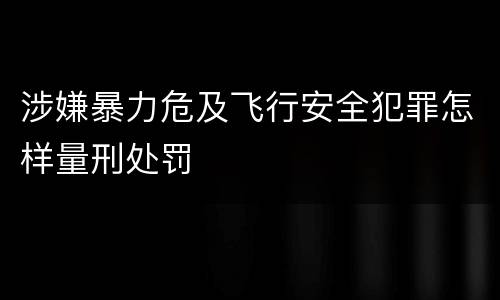 涉嫌暴力危及飞行安全犯罪怎样量刑处罚