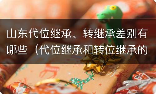 山东代位继承、转继承差别有哪些（代位继承和转位继承的区别）