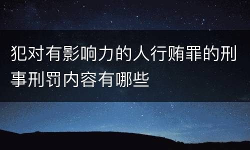 犯对有影响力的人行贿罪的刑事刑罚内容有哪些