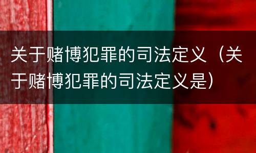 关于赌博犯罪的司法定义（关于赌博犯罪的司法定义是）