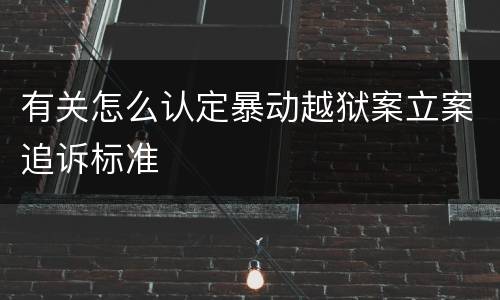 有关怎么认定暴动越狱案立案追诉标准