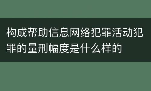 构成帮助信息网络犯罪活动犯罪的量刑幅度是什么样的